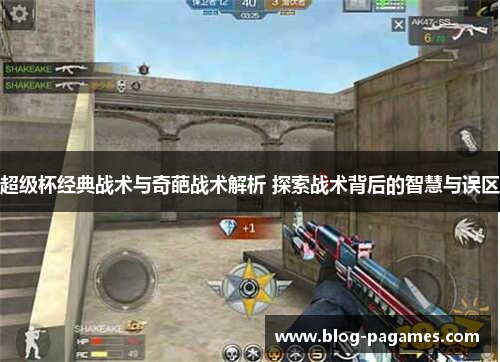 超级杯经典战术与奇葩战术解析 探索战术背后的智慧与误区