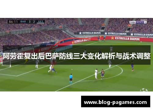 阿劳霍复出后巴萨防线三大变化解析与战术调整