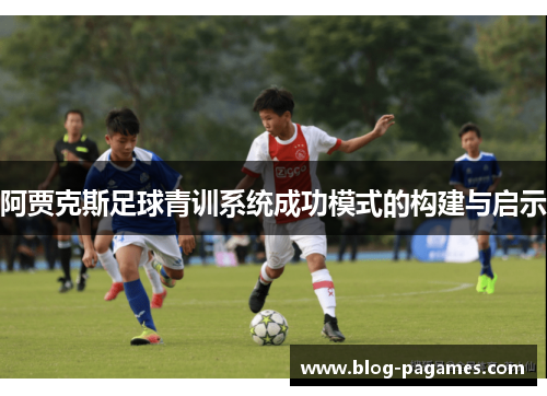 阿贾克斯足球青训系统成功模式的构建与启示