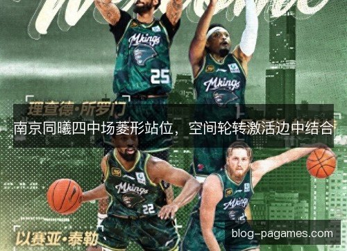 南京同曦四中场菱形站位,空间轮转激活边中结合 南京同曦四中场菱形站位,空间轮转激活边中结合